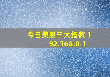 今日美股三大指数 192.168.0.1